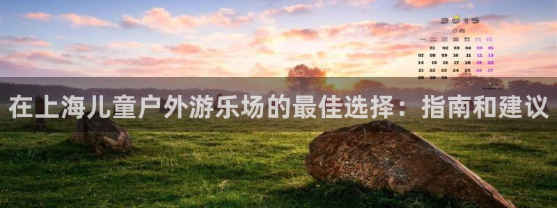 z6com尊龙凯时：在上海儿童户外游乐场的最佳选择：