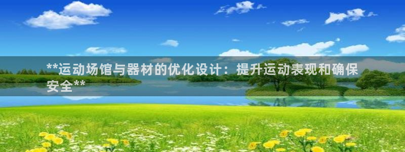 尊龙z6集团：**运动场馆与器材的优化设计：提升运动