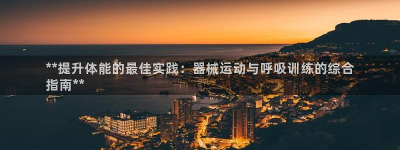 尊龙凯时ag旗舰厅试玩：**提升体能的最佳实践：器械
