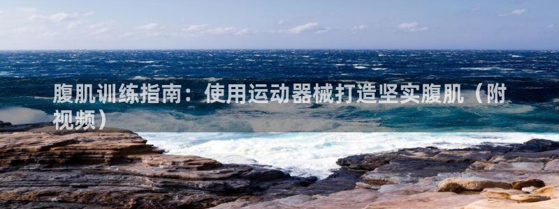 尊龙官方app下载：腹肌训练指南：使用运动器械打造坚