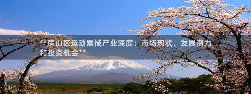 尊龙游戏官网游戏特色：**房山区运动器械产业深度：市