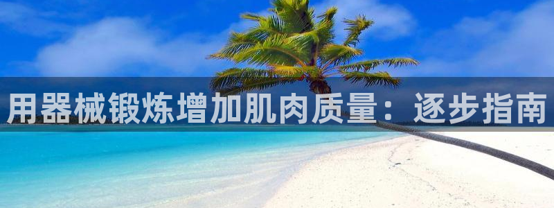 尊龙凯时取款一直支付中：用器械锻炼增加肌肉质量：逐步
