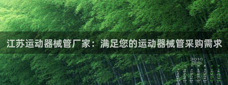 尊龙凯时人生就是搏!平台：江苏运动器械管厂家：满足您
