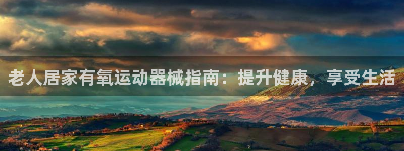 尊龙凯时的钱能退回来吗：老人居家有氧运动器械指南：提