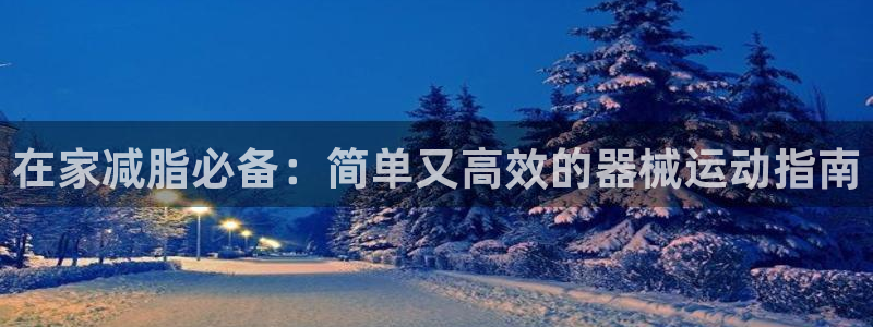 KB88凯时官网：在家减脂必备：简单又高效的器械运动