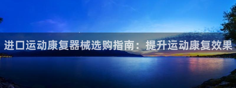 尊龙 10：进口运动康复器械选购指南：提升运动康复效