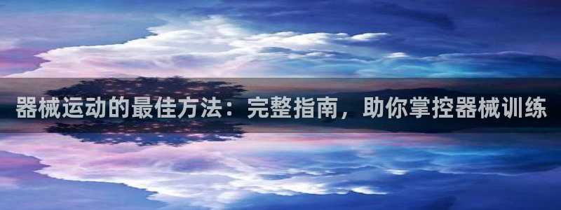 尊龙凯时人生就是搏!平台：器械运动的最佳方法：完整指