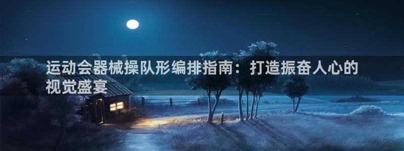 尊龙500价格：运动会器械操队形编排指南：打造振奋人
