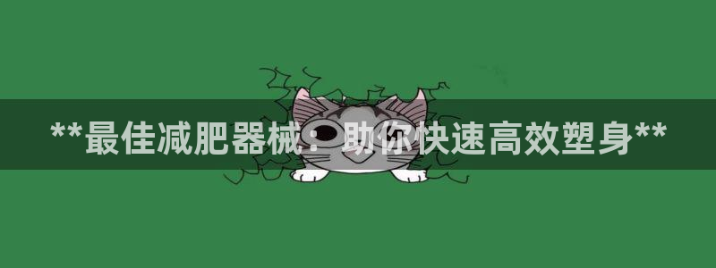 尊龙凯时这个平台怎么样：**最佳减肥器械：助你快速高