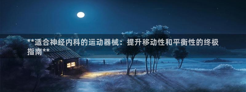 尊龙凯时国际：**适合神经内科的运动器械：提升移动性