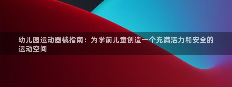 尊龙凯时代理能提出来不：幼儿园运动器械指南：为学前儿
