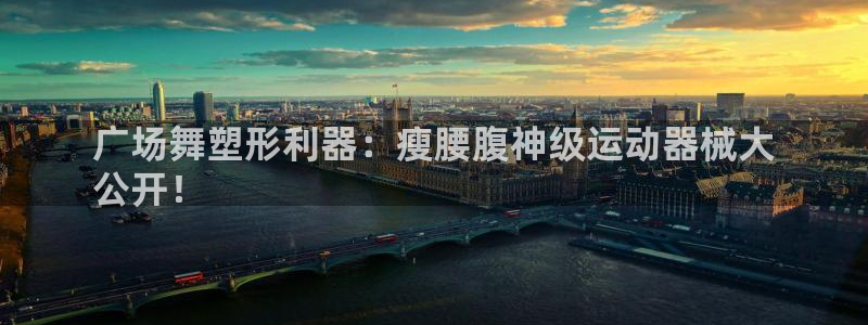 尊龙凯时登入首页：广场舞塑形利器：瘦腰腹神级运动器械