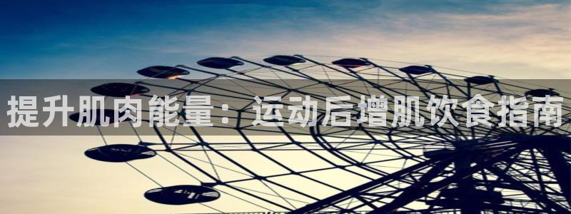 尊龙z6：提升肌肉能量：运动后增肌饮食指南