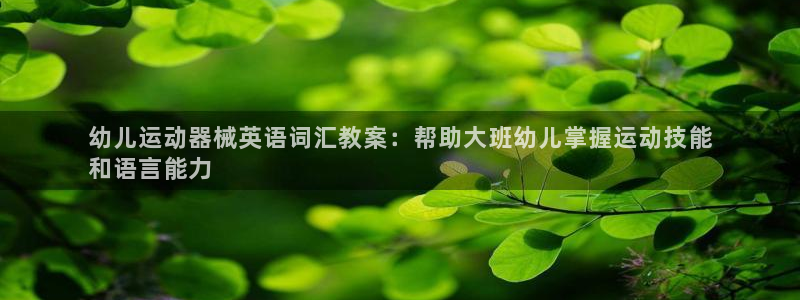 凯时最新官方APP下载：幼儿运动器械英语词汇教案：帮