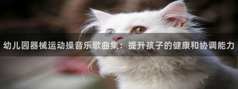 尊龙凯时网站赌愽做假吗：幼儿园器械运动操音乐歌曲集：