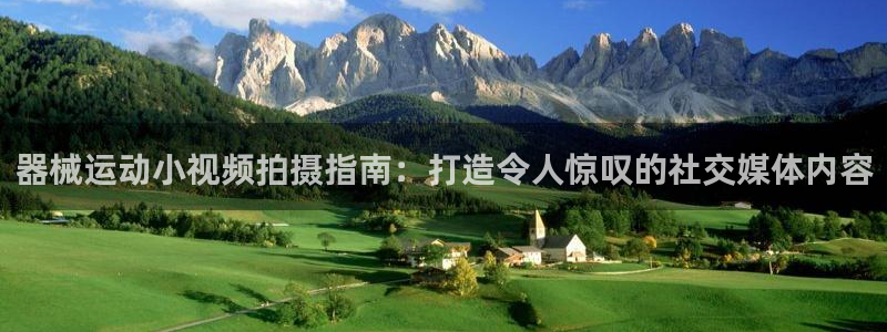 尊龙凯时网站赌愽做假吗：器械运动小视频拍摄指南：打造