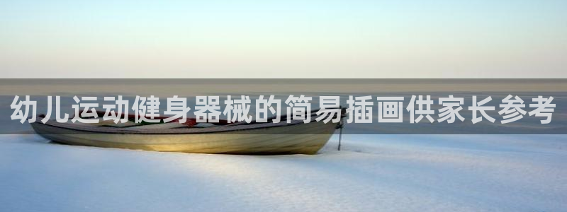 尊龙实业 吴友良：幼儿运动健身器械的简易插画供家长参