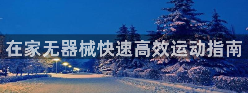 凯时效果怎么样：在家无器械快速高效运动指南