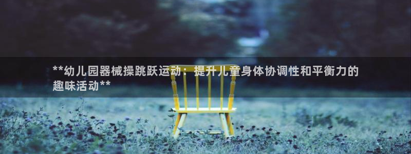 尊龙 国外：**幼儿园器械操跳跃运动：提升儿童身体协