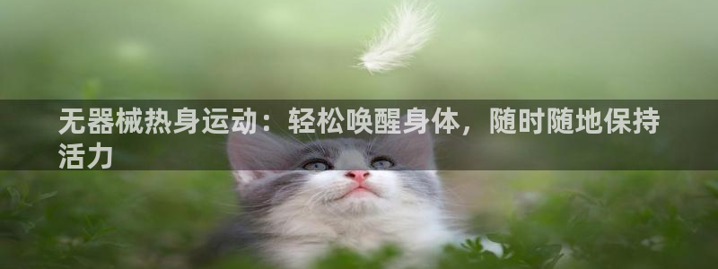 尊龙凯时人生就博官网：无器械热身运动：轻松唤醒身体，