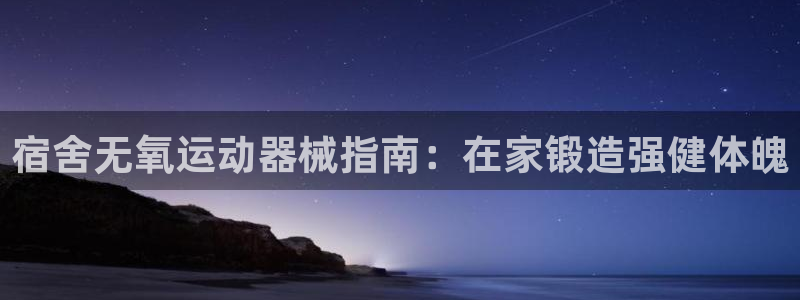 ag旗舰平台尊龙代言：宿舍无氧运动器械指南：在家锻造