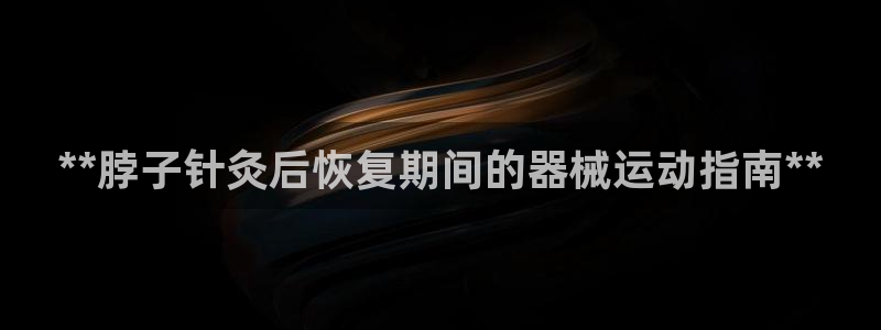 尊龙凯时app安装：**脖子针灸后恢复期间的器械运动