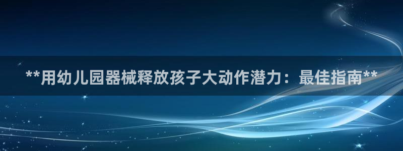 尊龙集团有限公司招聘：**用幼儿园器械释放孩子大动作