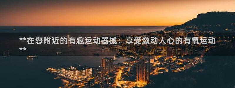凯时k8官网首页：**在您附近的有趣运动器械：享受激