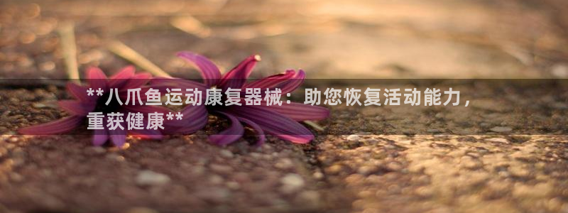 尊龙休闲e站怎么样：**八爪鱼运动康复器械：助您恢复