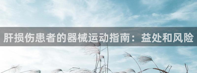 尊龙人生就是博菲律宾台子：肝损伤患者的器械运动指南：