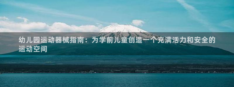 尊龙 国外：幼儿园运动器械指南：为学前儿童创造一个充
