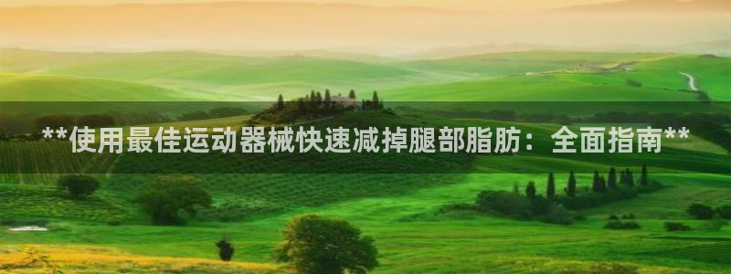 凯时官网下载客户端：**使用最佳运动器械快速减掉腿部