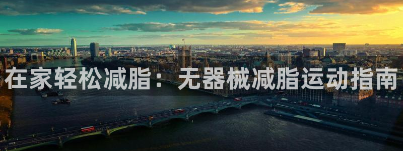 尊龙凯时人生就博官网登录：在家轻松减脂：无器械减脂运