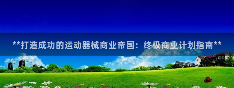 尊龙官方网站：**打造成功的运动器械商业帝国：终极商