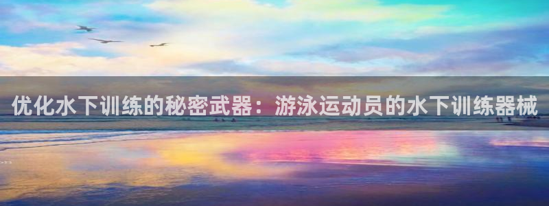 尊龙凯时网站赌愽做假吗：优化水下训练的秘密武器：游泳