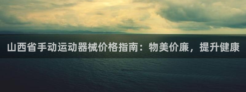 尊龙官网下载：山西省手动运动器械价格指南：物美价廉，