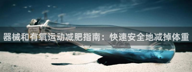 凯时app官方首页：器械和有氧运动减肥指南：快速安全