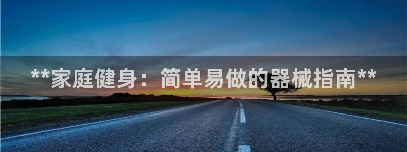 尊龙凯时人生就是博·(中国)官网官：**家庭健身：简