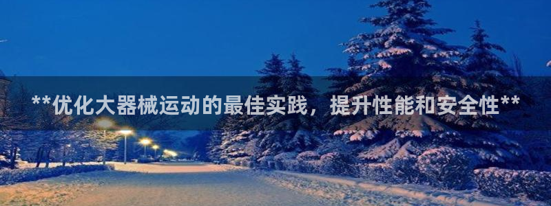 尊龙凯时怎么注册：**优化大器械运动的最佳实践，提升