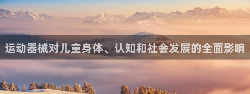 凯时ag旗舰厅登录：运动器械对儿童身体、认知和社会发