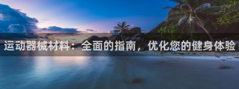尊龙凯时链接：运动器械材料：全面的指南，优化您的健身
