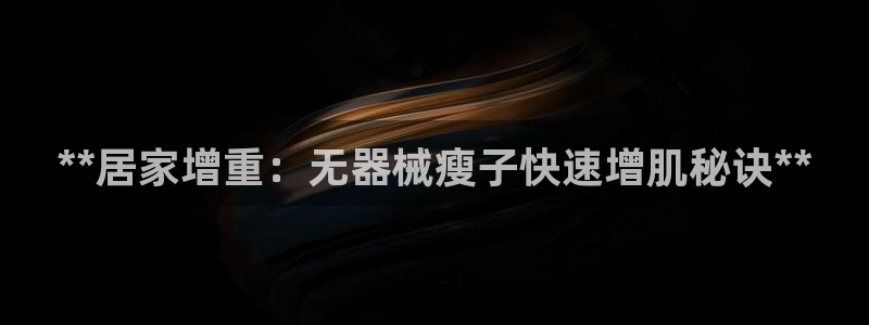 尊龙集团有限公司官网地址：**居家增重：无器械瘦子快