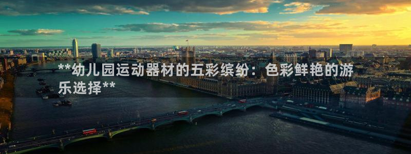 尊龙新版app：**幼儿园运动器材的五彩缤纷：色彩鲜