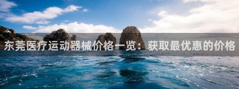 尊龙凯时官网网页版：东莞医疗运动器械价格一览：获取最