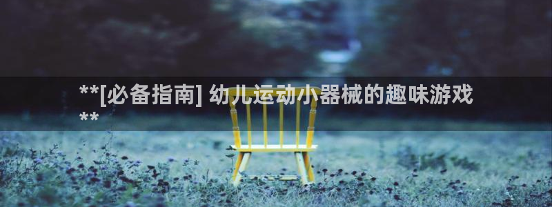 尊龙人生就是博官方官网：**[必备指南] 幼儿运动小