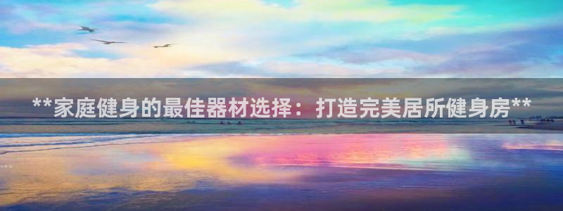 尊龙凯时-人生就是博中国官网首页：**家庭健身的最佳