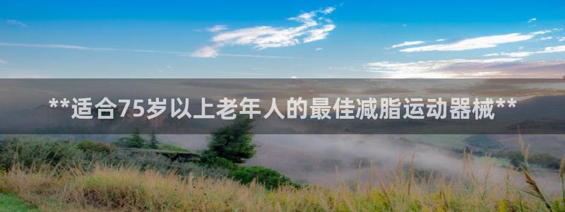 尊龙人生就是博客服：**适合75岁以上老年人的最佳减