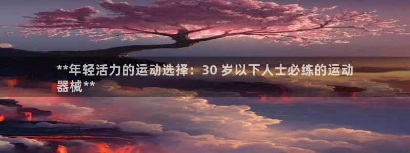 尊龙专访：**年轻活力的运动选择：30 岁以下人士必