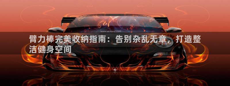 尊龙2020：臂力棒完美收纳指南：告别杂乱无章，打造