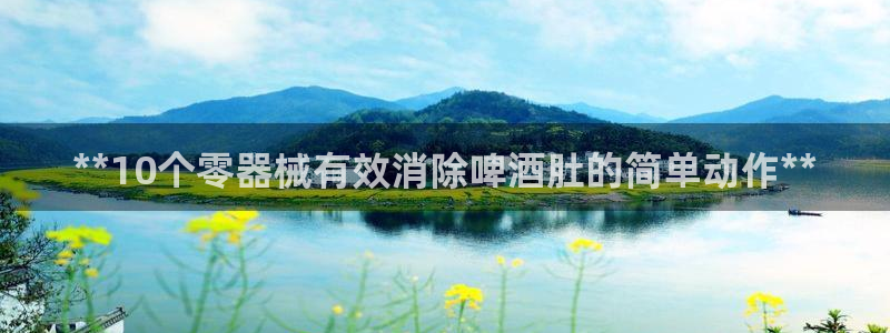尊龙凯时美金能提取吗：**10个零器械有效消除啤酒肚